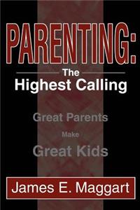 Parenting: The Highest Calling: Great Parents Make Great Kids