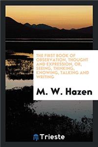 The First Book of Observation, Thought and Expression, Or, Seeing, Thinking, Knowing, Talking and Writing