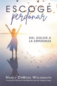 Escoge Perdonar: del Dolor a la Esperanza (Choosing Forgiveness: Moving from Hurt to Hope)