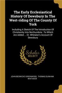 The Early Ecclesiastical History Of Dewsbury In The West-riding Of The County Of York