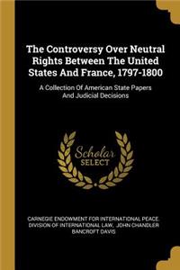 The Controversy Over Neutral Rights Between The United States And France, 1797-1800