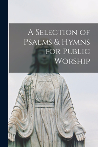 Selection of Psalms & Hymns for Public Worship [microform]