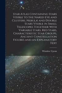 Star Atlas Containing Stars Visible to the Naked eye and Clusters, Nebulæ and Double Stars Visible in Small Telescopes Together With Variable Stars, red Stars, Characteristic Star Groups, Ancient Constellation Figures and an Explanatory Text