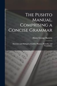 Pushto Manual. Comprising a Concise Grammar; Exercises and Dialogues; Familiar Phrases, Proverbs, and Vocabulary