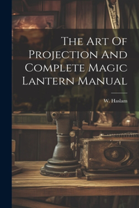 Art Of Projection And Complete Magic Lantern Manual