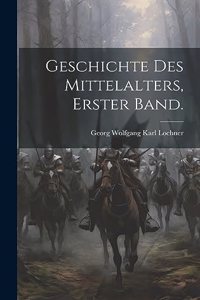 Geschichte des Mittelalters, Erster Band.
