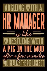 Arguing with a HR MANAGER is like wrestling with a pig in the mud. After a few minutes you realize the pig likes it.