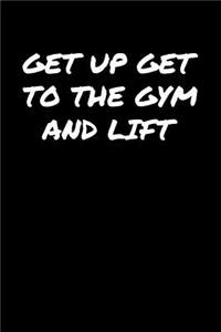 Get Up Get To The Gym and Lift