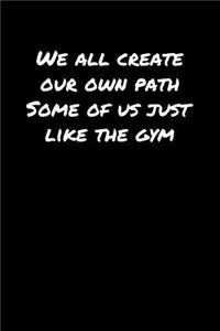 We All Create Our Own Path Some Of Us Just Like The Gym