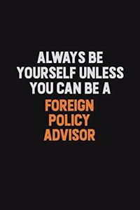 Always Be Yourself Unless You can Be A Foreign Policy Advisor