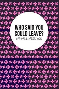 Who said you could leave? We'll miss you