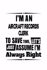 I'm An Aircraft Records Clerk To Save Time, Let's Assume That I'm Always Right: Unique Aircraft Records Clerk Notebook, Aircraft Records Assistant Journal Gift, Diary, Doodle Gift or Notebook - 6 x 9 Compact Size, 109 Blank Line