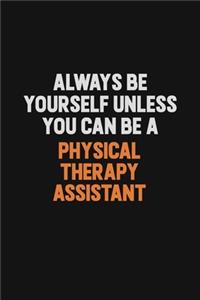Always Be Yourself Unless You Can Be A Physical Therapy assistant