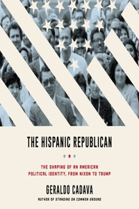 Hispanic Republican Lib/E: The Shaping of an American Political Identity, from Nixon to Trump