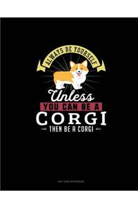 Always Be Yourself Unless You Can Be A Corgi Then Be A Corgi