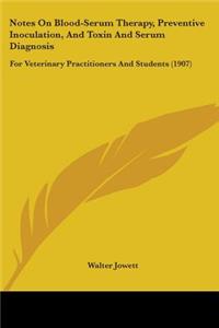 Notes On Blood-Serum Therapy, Preventive Inoculation, And Toxin And Serum Diagnosis: For Veterinary Practitioners And Students (1907)