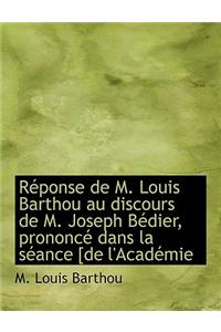 R Ponse de M. Louis Barthou Au Discours de M. Joseph B Dier, Prononc Dans La S Ance [De L'Acad Mie