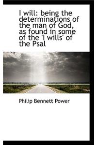 I Will: Being the Determinations of the Man of God, as Found in Some of the 'i Wills' of the Psal