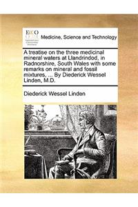 Treatise on the Three Medicinal Mineral Waters at Llandrindod, in Radnorshire, South Wales with Some Remarks on Mineral and Fossil Mixtures, ... by Diederick Wessel Linden, M.D.