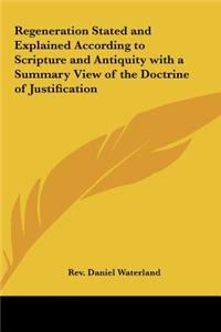 Regeneration Stated and Explained According to Scripture and Antiquity with a Summary View of the Doctrine of Justification