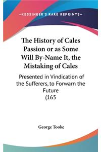 The History of Cales Passion or as Some Will By-Name It, the Mistaking of Cales: Presented in Vindication of the Sufferers, to Forwarn the Future (165