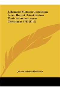 Ephemeris Motuum Coelestium Seculi Decimi Octavi Decima Tertia Ad Annum Aerae Christianae 1713 (1712)