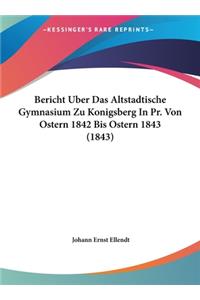 Bericht Uber Das Altstadtische Gymnasium Zu Konigsberg in PR. Von Ostern 1842 Bis Ostern 1843 (1843)