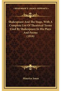 Shakespeare and the Stage, with a Complete List of Theatrical Terms Used by Shakespeare in His Plays and Poems (1918)