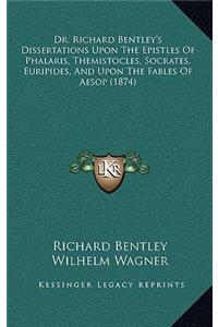 Dr. Richard Bentley's Dissertations Upon the Epistles of Phalaris, Themistocles, Socrates, Euripides, and Upon the Fables of Aesop (1874)