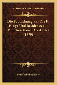 Die Bauordnung Fur Die K. Haupt Und Residenzstadt Munchen Vom 3 April 1879 (1879)