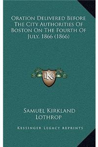 Oration Delivered Before The City Authorities Of Boston On The Fourth Of July, 1866 (1866)