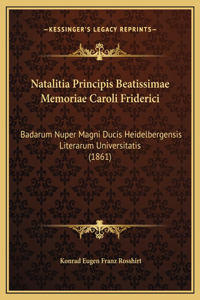 Natalitia Principis Beatissimae Memoriae Caroli Friderici: Badarum Nuper Magni Ducis Heidelbergensis Literarum Universitatis (1861)