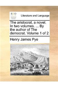 The Aristocrat, a Novel. in Two Volumes. ... by the Author of the Democrat. Volume 1 of 2