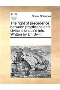 The right of precedence between physicians and civilians enquir'd into. Written by Dr. Swift.