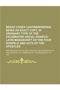 Bezae Codex Cantabrigiensis, Being an Exact Copy, in Ordinary Type of the Celebrated Uncial Graeco-Latin Manuscript of the Four Gospels and Acts of th