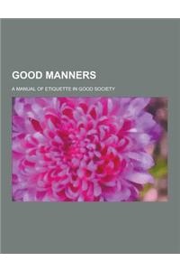 Good Manners; A Manual of Etiquette in Good Society