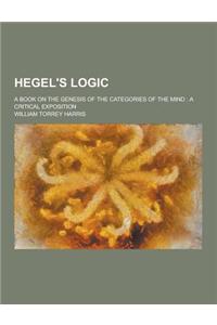 Hegel's Logic; A Book on the Genesis of the Categories of the Mind: A Critical Exposition