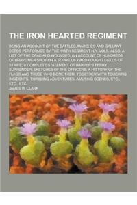The Iron Hearted Regiment; Being an Account of the Battles, Marches and Gallant Deeds Performed by the 115th Regiment N.Y. Vols. Also, a List of the D