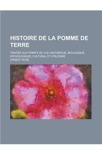 Histoire de La Pomme de Terre; Traitee Aux Points de Vue Historique, Biologique, Pathologique, Cultural Et Utilitaire
