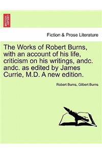 Works of Robert Burns, with an account of his life, criticism on his writings, andc. andc. as edited by James Currie, M.D. A new edition.