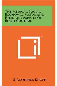The Medical, Social, Economic, Moral and Religious Aspects of Birth Control