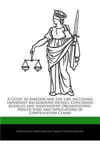 A Guide to Asbestos and the Law, Including Important Background Details, Concerned Agencies and Independent Organizations, Health Risks and Implications of Compensation Claims