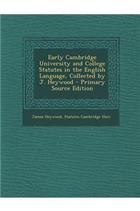 Early Cambridge University and College Statutes in the English Language, Collected by J. Heywood - Primary Source Edition