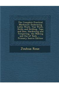 The Complete Practical Machinist: Embracing Lathe Work, Vise Work, Drills and Drilling, Taps and Dies, Hardening and Tempering, the Making and Use of