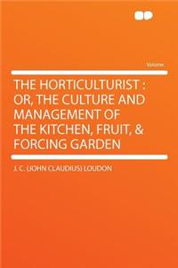 The Horticulturist: Or, the Culture and Management of the Kitchen, Fruit, & Forcing Garden