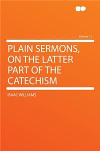 Plain Sermons, on the Latter Part of the Catechism Volume 11