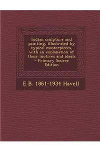 Indian Sculpture and Painting, Illustrated by Typical Masterpieces, with an Explanation of Their Motives and Ideals