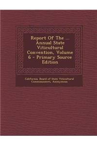 Report of the ... Annual State Viticultural Convention, Volume 6