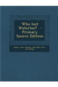Who Lost Waterloo? - Primary Source Edition