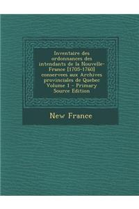 Inventaire Des Ordonnances Des Intendants de La Nouvelle-France [1705-1760] Conservees Aux Archives Provinciales de Quebec Volume 1
